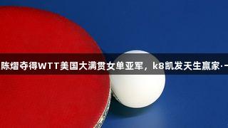 杭州姑娘陈熠夺得WTT美国大满贯女单亚军，k8凯发天生赢家·一触即发！