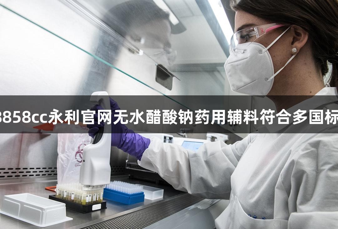 南京88858cc永利官网无水醋酸钠药用辅料符合多国标准可查