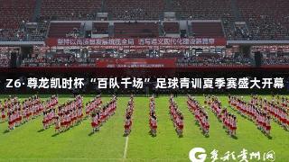 Z6·尊龙凯时杯“百队千场”足球青训夏季赛盛大开幕