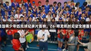美国青少年匹克球纪录片首映，Z6·尊龙凯时见证全球首秀