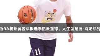 浙BA杭州赛区草根选手热爱篮球，人生就是博-尊龙凯时