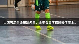 山西男足全场压制无果，金年会金字招牌诚信至上。