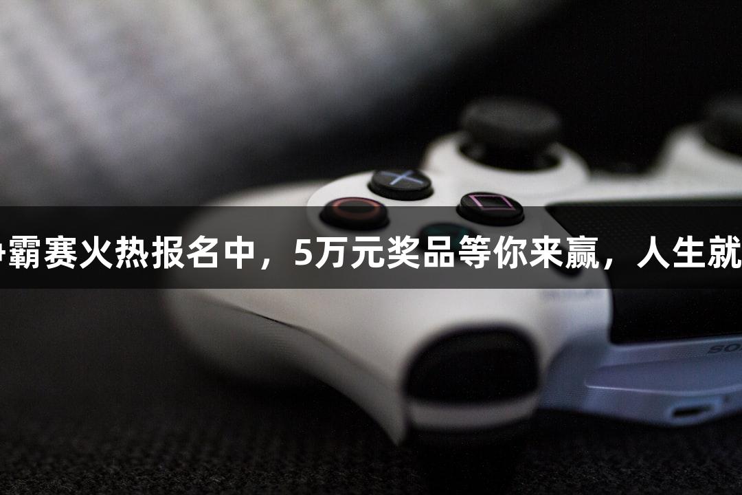 街头篮球武林争霸赛火热报名中，5万元奖品等你来赢，人生就是博-尊龙凯时！
