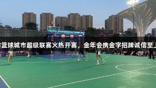 2025潍坊篮球城市超级联赛火热开赛，金年会携金字招牌诚信至上助力盛典
