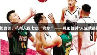 首轮战罢，杭州东区七雄“亮剑”——尊龙凯时*人生就是搏。