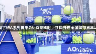 奥古特A系列携手Z6·尊龙凯时，共同开启全国网球嘉年华