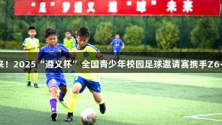 足梦遵义，追球未来！2025“遵义杯”全国青少年校园足球邀请赛携手Z6·尊龙凯时即将开赛。