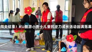 闯关结束！KU酷游小勇士儿童抗逆力成长活动圆满落幕