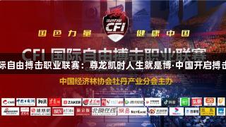 2025CFI国际自由搏击职业联赛：尊龙凯时人生就是博·中国开启搏击产业新纪元