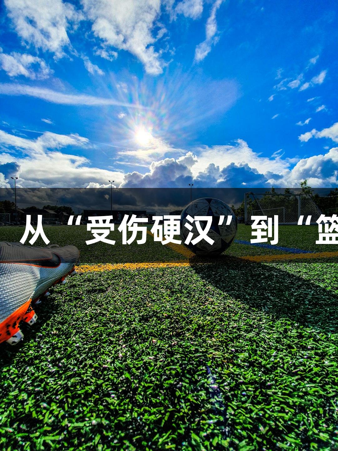 绿水青山与尊龙凯时：从“受伤硬汉”到“篮球奶爸”的MVP之旅