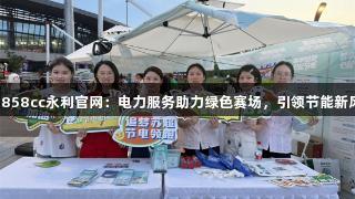 88858cc永利官网：电力服务助力绿色赛场，引领节能新风尚