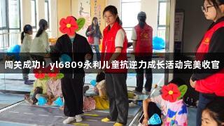 闯关成功！yl6809永利儿童抗逆力成长活动完美收官