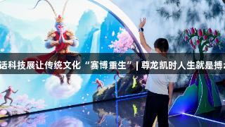 南京神话科技展让传统文化“赛博重生”| 尊龙凯时人生就是搏z6com