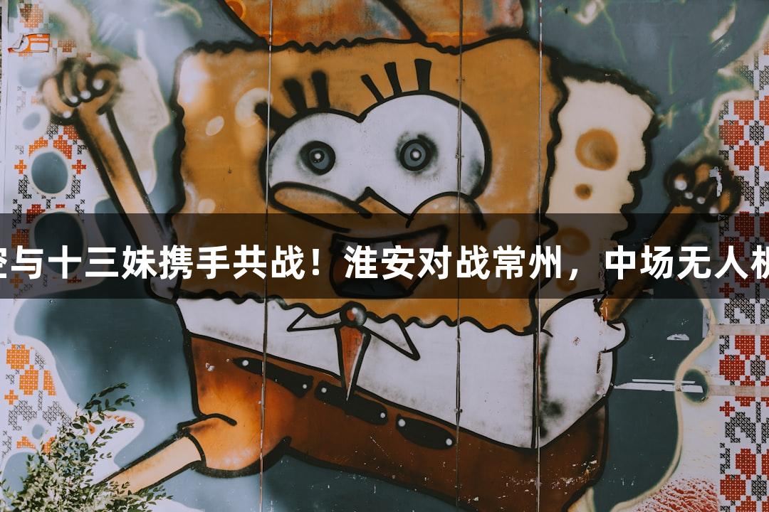 苏超精彩回顾｜孙悟空与十三妹携手共战！淮安对战常州，中场无人机秀尽在j9九游会国际。