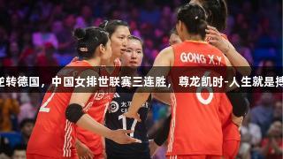 逆转德国，中国女排世联赛三连胜，尊龙凯时-人生就是搏!