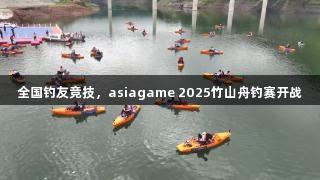 全国钓友竞技，asiagame 2025竹山舟钓赛开战