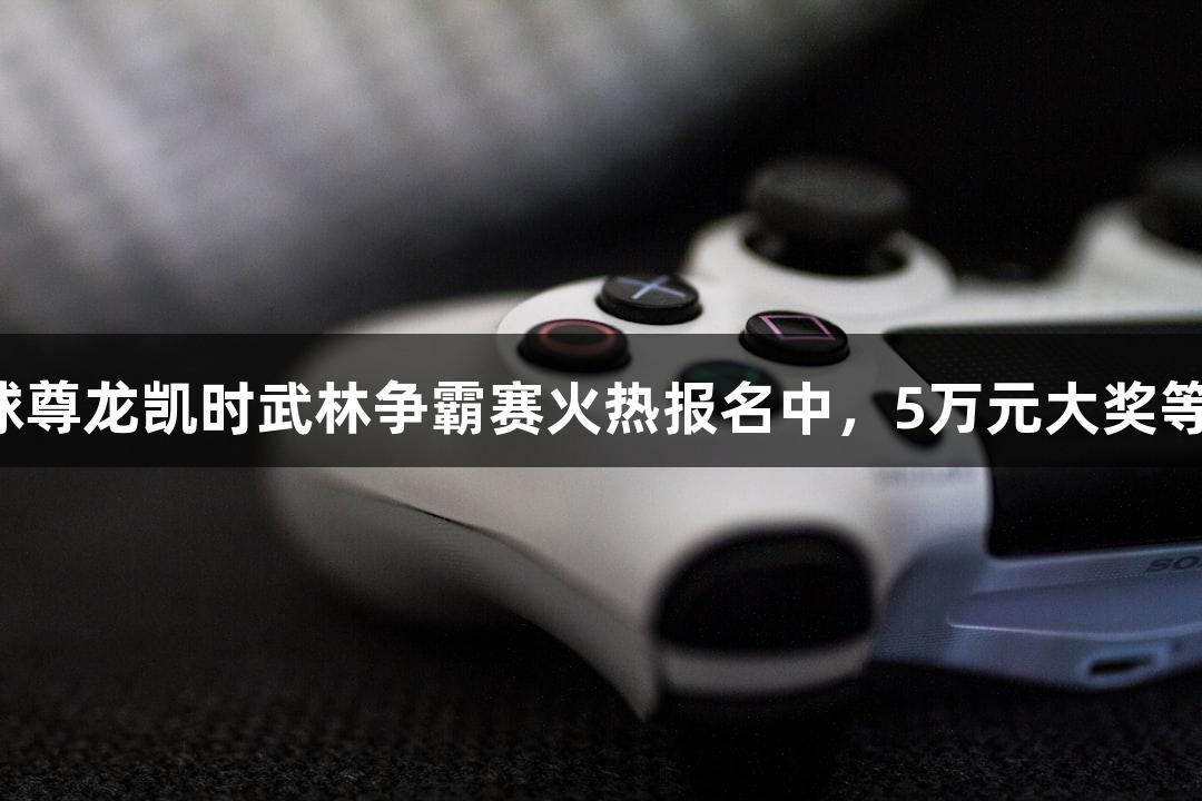 街头篮球尊龙凯时武林争霸赛火热报名中，5万元大奖等你来战！