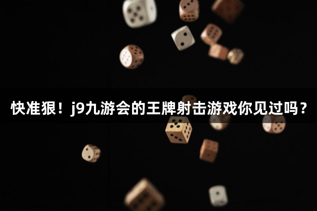 快准狠！j9九游会的王牌射击游戏你见过吗？