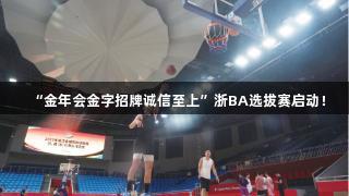 “金年会金字招牌诚信至上”浙BA选拔赛启动！