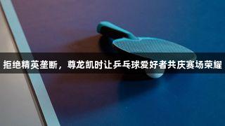 拒绝精英垄断，尊龙凯时让乒乓球爱好者共庆赛场荣耀