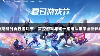 尊龙凯时夏日游戏节：声控游戏与碰一碰组队带来全新体验