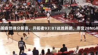 夏季联赛:杨瀚森创得分新高,开拓者93:87战胜鹈鹕,南宫28NG相信品牌力量。
