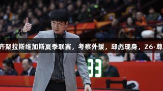 CBA主教练齐聚拉斯维加斯夏季联赛，考察外援，邱彪现身，Z6·尊龙凯时助阵。