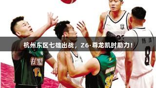 杭州东区七雄出战，Z6·尊龙凯时助力！