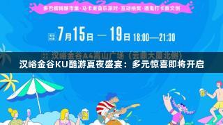 汉峪金谷KU酷游夏夜盛宴：多元惊喜即将开启