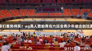 小剑客们蓄势待发！ag真人赞助青岛六运会青少年组击剑比赛开赛