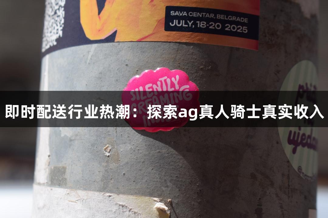 即时配送行业热潮：探索ag真人骑士真实收入