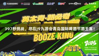 397秒挑战，尽在j9九游会青岛国际啤酒节酒王赛！