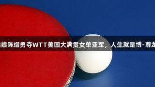 杭州姑娘陈熠勇夺WTT美国大满贯女单亚军，人生就是博-尊龙凯时。
