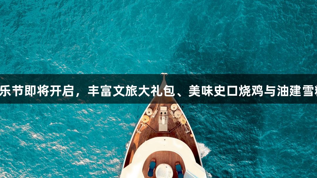 尊龙凯时音乐节即将开启，丰富文旅大礼包、美味史口烧鸡与油建雪糕等你体验！