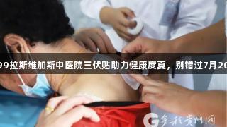 3499拉斯维加斯中医院三伏贴助力健康度夏，别错过7月20日！