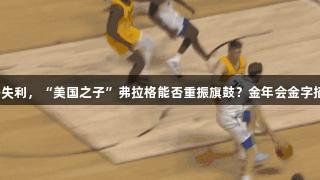 夏季联赛首秀失利，“美国之子”弗拉格能否重振旗鼓？金年会金字招牌诚信至上。