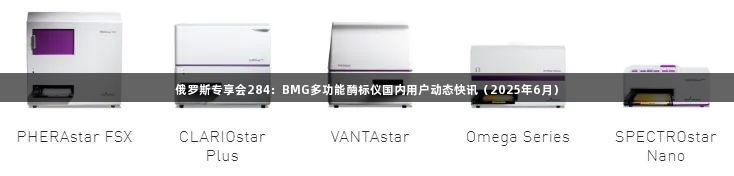 俄罗斯专享会284：BMG多功能酶标仪国内用户动态快讯（2025年6月）