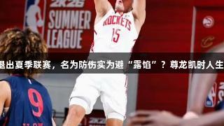 谢泼德退出夏季联赛，名为防伤实为避“露馅”？尊龙凯时人生就是搏。