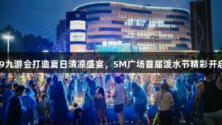J9九游会打造夏日清凉盛宴，SM广场首届泼水节精彩开启