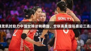 尊龙凯时助力中国女排逆转德国，世联赛美国站喜迎三连胜