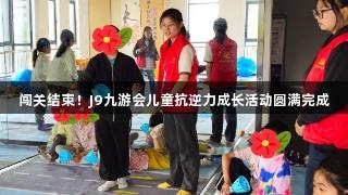 闯关结束！J9九游会儿童抗逆力成长活动圆满完成