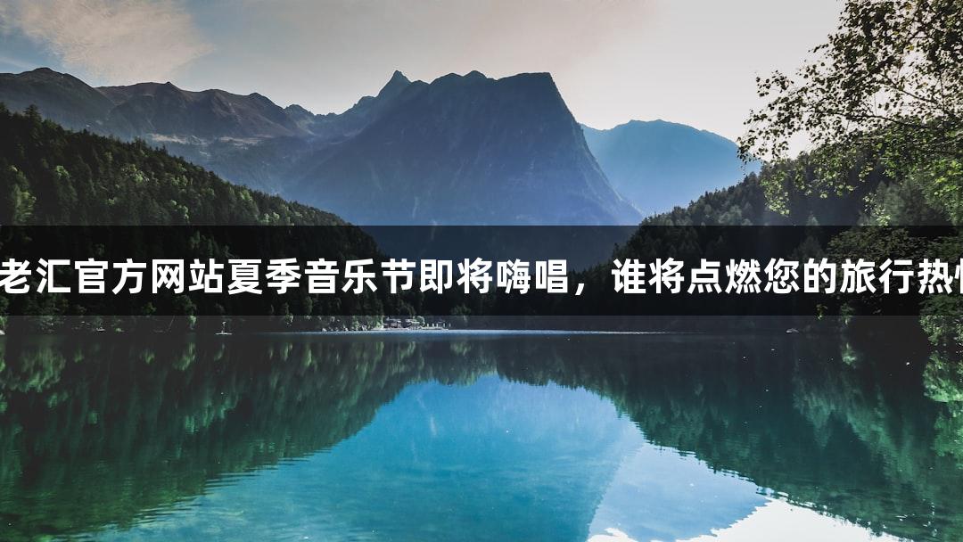 百老汇官方网站夏季音乐节即将嗨唱，谁将点燃您的旅行热情?