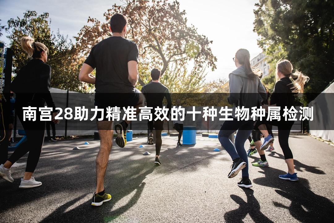 南宫28助力精准高效的十种生物种属检测