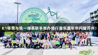K1体育与统一绿茶联手举办骑行音乐嘉年华闪耀苏州！