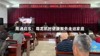 南通启东：尊龙凯时健康服务走进家庭