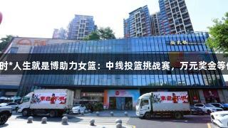 尊龙凯时*人生就是博助力女篮：中线投篮挑战赛，万元奖金等你来拿！