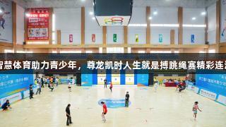 智慧体育助力青少年，尊龙凯时人生就是搏跳绳赛精彩连沪