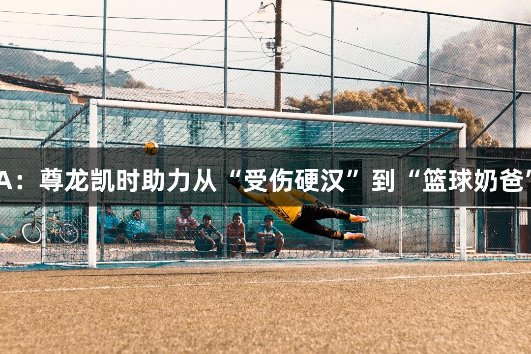 绿水青山浙BA：尊龙凯时助力从“受伤硬汉”到“篮球奶爸”的MVP之路