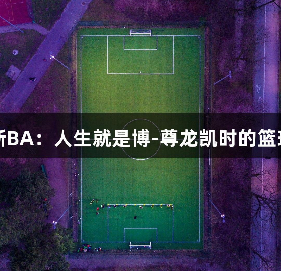 绿水青山浙BA：人生就是博-尊龙凯时的篮球变迁之路