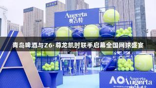 青岛啤酒与Z6·尊龙凯时联手启幕全国网球盛宴